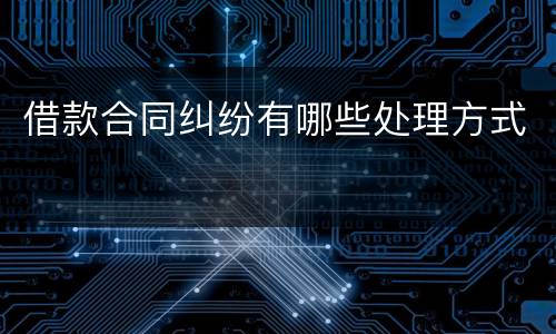 借款合同纠纷有哪些处理方式