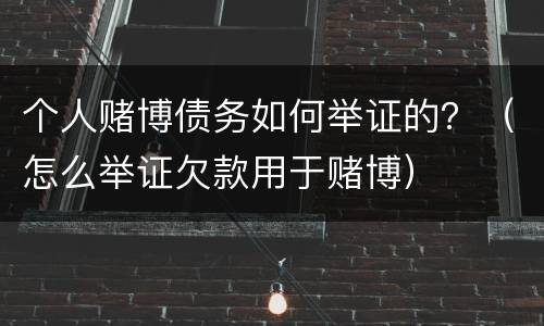 个人赌博债务如何举证的？（怎么举证欠款用于赌博）