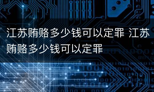 江苏贿赂多少钱可以定罪 江苏贿赂多少钱可以定罪