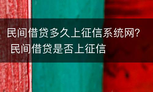 民间借贷多久上征信系统网？ 民间借贷是否上征信