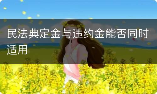 民法典定金与违约金能否同时适用