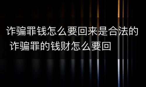 诈骗罪钱怎么要回来是合法的 诈骗罪的钱财怎么要回