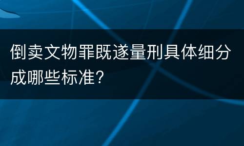 倒卖文物罪既遂量刑具体细分成哪些标准?