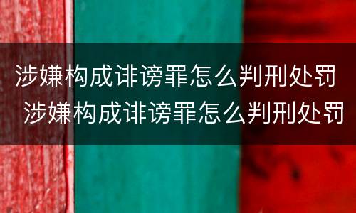 涉嫌构成诽谤罪怎么判刑处罚 涉嫌构成诽谤罪怎么判刑处罚多少钱