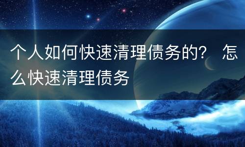 个人如何快速清理债务的？ 怎么快速清理债务