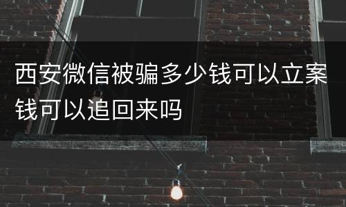 西安微信被骗多少钱可以立案钱可以追回来吗