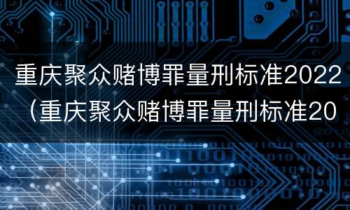 重庆聚众赌博罪量刑标准2022（重庆聚众赌博罪量刑标准2022最新）