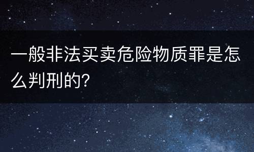 一般非法买卖危险物质罪是怎么判刑的？