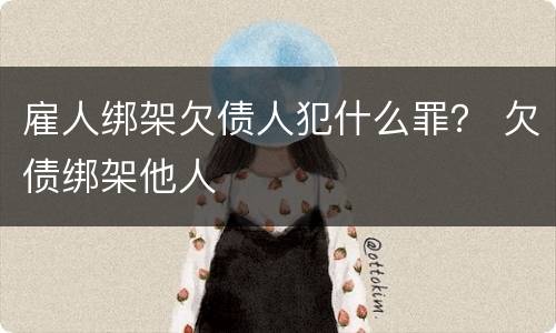 雇人绑架欠债人犯什么罪？ 欠债绑架他人