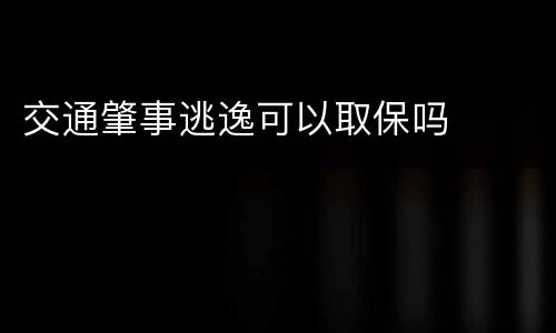 交通肇事逃逸可以取保吗