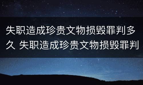 失职造成珍贵文物损毁罪判多久 失职造成珍贵文物损毁罪判多久以上