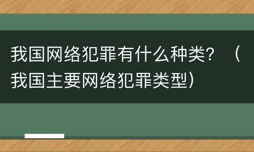 我国网络犯罪有什么种类？（我国主要网络犯罪类型）