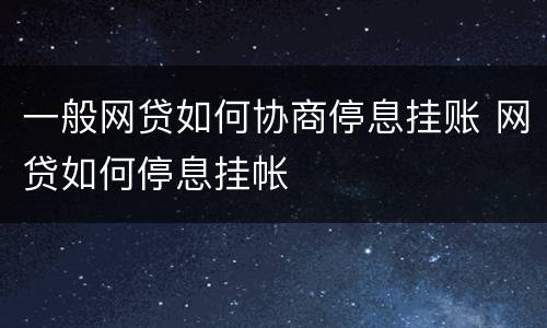 一般网贷如何协商停息挂账 网贷如何停息挂帐