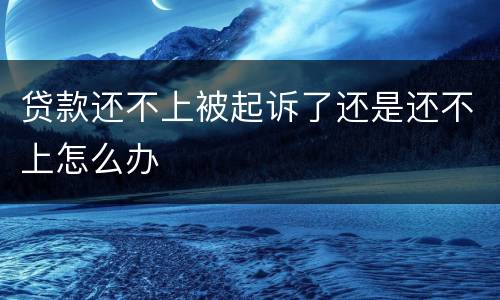 贷款还不上被起诉了还是还不上怎么办