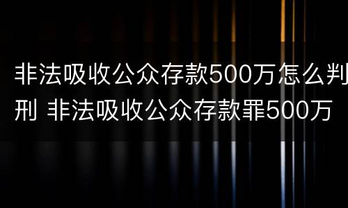 非法吸收公众存款500万怎么判刑 非法吸收公众存款罪500万判多少