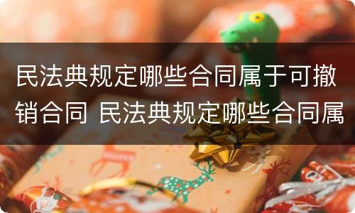 民法典规定哪些合同属于可撤销合同 民法典规定哪些合同属于可撤销合同的情形