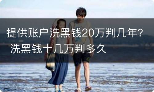 提供账户洗黑钱20万判几年？ 洗黑钱十几万判多久