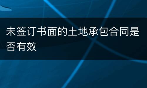 未签订书面的土地承包合同是否有效