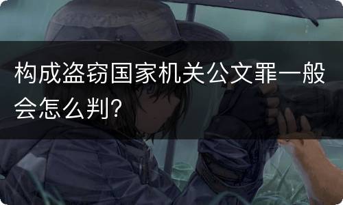 构成盗窃国家机关公文罪一般会怎么判?