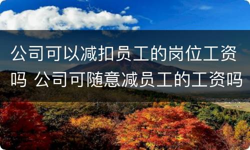 公司可以减扣员工的岗位工资吗 公司可随意减员工的工资吗