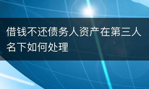借钱不还债务人资产在第三人名下如何处理