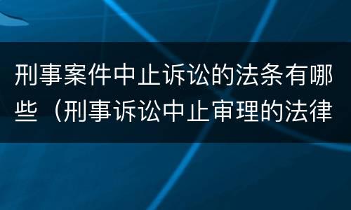 刑事案件中止诉讼的法条有哪些（刑事诉讼中止审理的法律规定）