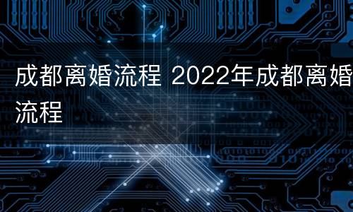 成都离婚流程 2022年成都离婚流程