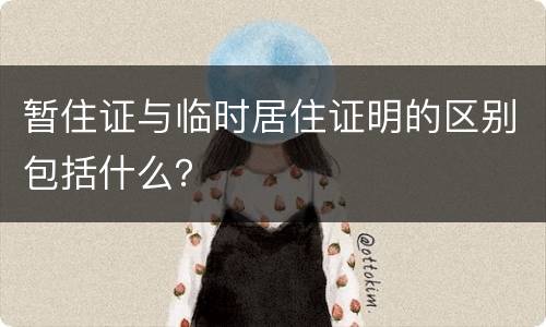 暂住证与临时居住证明的区别包括什么？