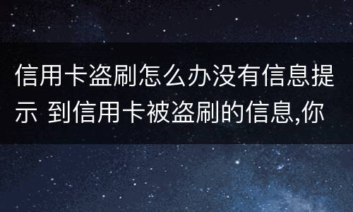 信用卡盗刷怎么办没有信息提示 到信用卡被盗刷的信息,你应该怎么做?