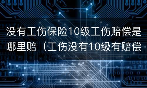 没有工伤保险10级工伤赔偿是哪里赔（工伤没有10级有赔偿吗）