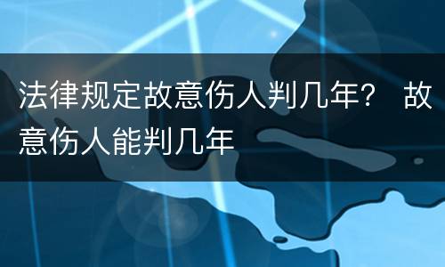 法律规定故意伤人判几年？ 故意伤人能判几年
