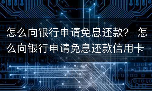 怎么向银行申请免息还款？ 怎么向银行申请免息还款信用卡