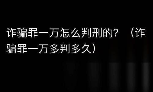 诈骗罪一万怎么判刑的？（诈骗罪一万多判多久）