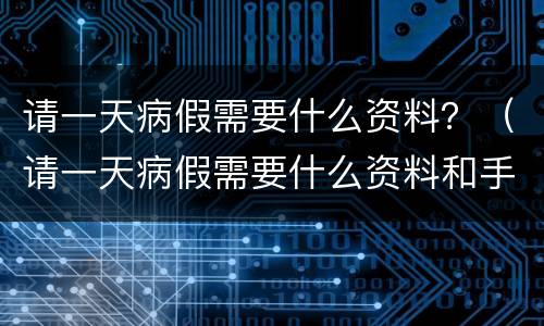 请一天病假需要什么资料？（请一天病假需要什么资料和手续）