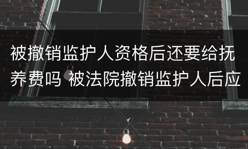 被撤销监护人资格后还要给抚养费吗 被法院撤销监护人后应不应当抚养赡养费