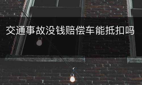 交通事故没钱赔偿车能抵扣吗