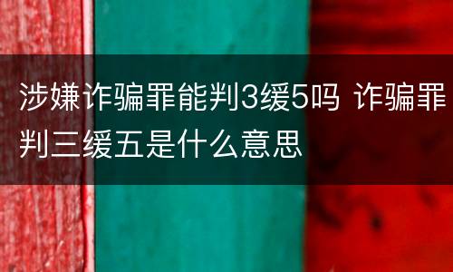 涉嫌诈骗罪能判3缓5吗 诈骗罪判三缓五是什么意思
