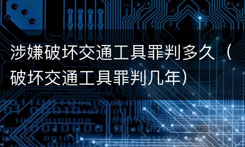 涉嫌破坏交通工具罪判多久（破坏交通工具罪判几年）