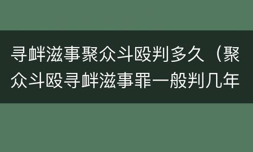 寻衅滋事聚众斗殴判多久（聚众斗殴寻衅滋事罪一般判几年）