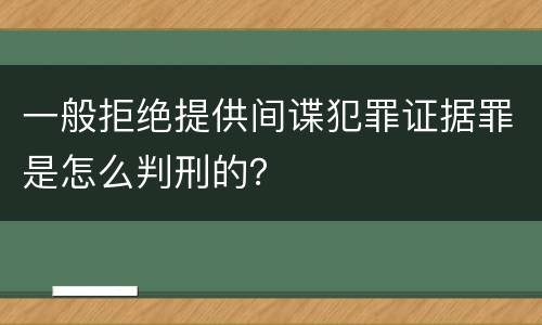 一般拒绝提供间谍犯罪证据罪是怎么判刑的？