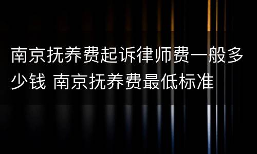 南京抚养费起诉律师费一般多少钱 南京抚养费最低标准