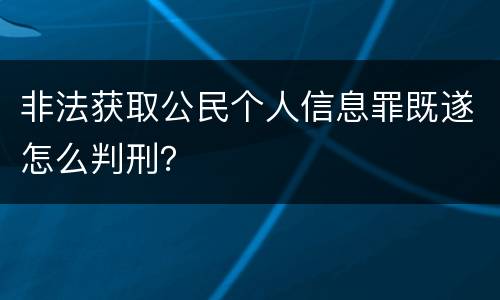 非法获取公民个人信息罪既遂怎么判刑？