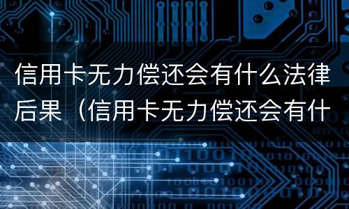 信用卡无力偿还会有什么法律后果（信用卡无力偿还会有什么法律后果嘛）