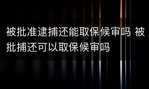 被批准逮捕还能取保候审吗 被批捕还可以取保候审吗