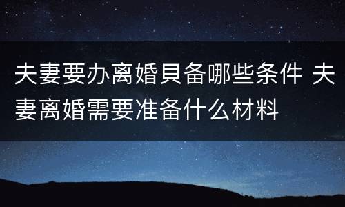 夫妻要办离婚貝备哪些条件 夫妻离婚需要准备什么材料