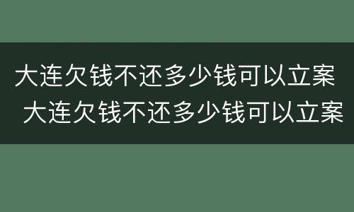 大连欠钱不还多少钱可以立案 大连欠钱不还多少钱可以立案侦查