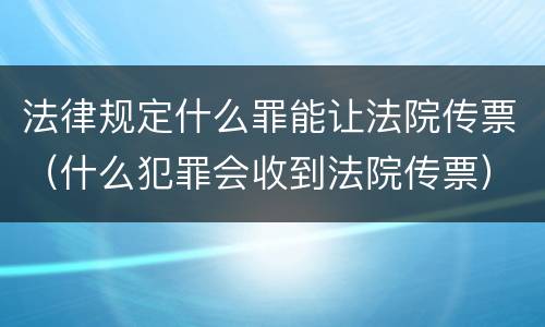 法律规定什么罪能让法院传票（什么犯罪会收到法院传票）
