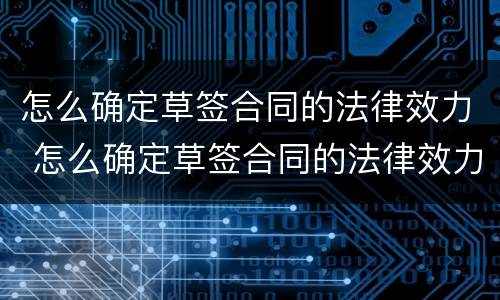 怎么确定草签合同的法律效力 怎么确定草签合同的法律效力问题
