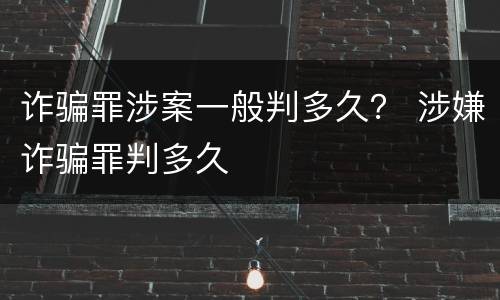 诈骗罪涉案一般判多久？ 涉嫌诈骗罪判多久