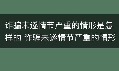 诈骗未遂情节严重的情形是怎样的 诈骗未遂情节严重的情形是怎样的处理
